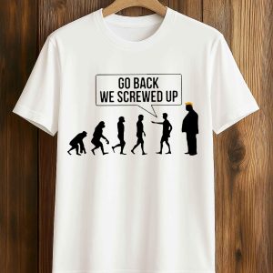 Go Back We Screwed Up Trump Shirt