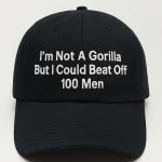 I'm Not A Gorilla But I Could Beat Off 100 Men Hat