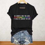 Be Careful Who You Hate It Could Be Someone You Love Shirt