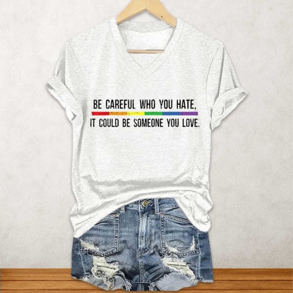 Be Careful Who You Hate It Could Be Someone You Love Shirt