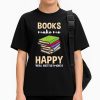 Books Make Me Happy You Not So Much Shirt