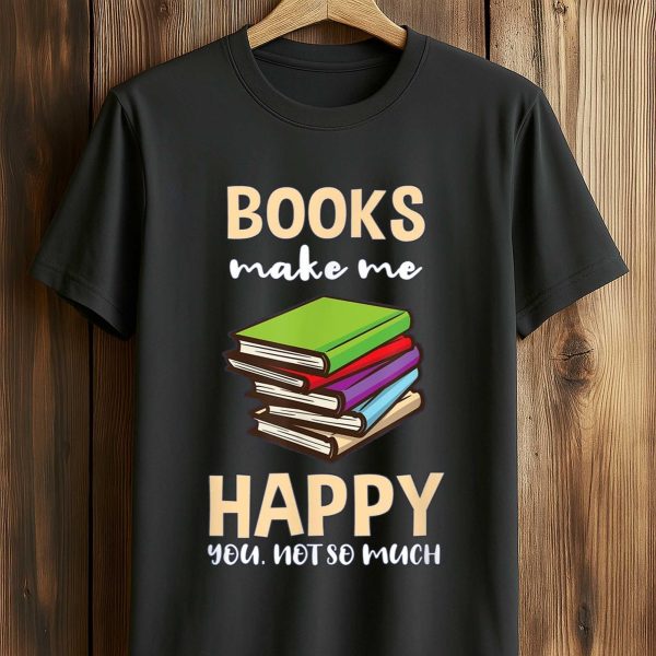 Books Make Me Happy You Not So Much Shirt