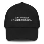 Shut Up Nerd I Fucked Your Mom Hat