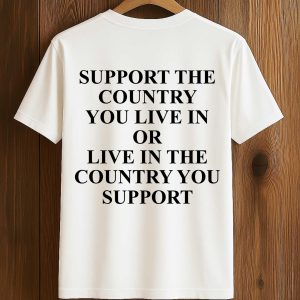 Support The Country You Live In Or Live In The Country You Support Shirt