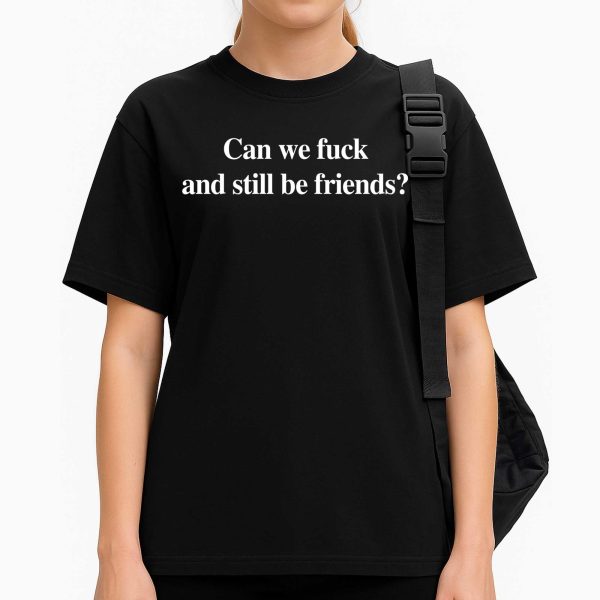 Can We Fuck And Still Be Friends Shirt