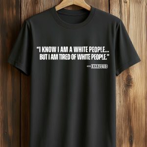 I Know I Am A White People But I Am Tired Of White People Shirt