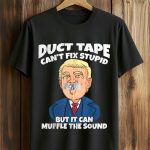 Duct Tape Can't Fix Stupid But It Can Muffle The Sound Trump Shirt