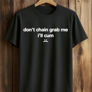 Don’t Chain Grab Me I’ll Cum T Shirt
