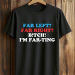 Far Left Far Right Bitch I'm Farting Shirt