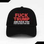 Fuck Trump And Fuck You For Voting For Him Hat