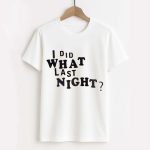 I Did What Last Night Shirt