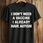 I Don't Need A Vaccine I Already Have Autism Shirt