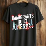 Immigrants Built America Shirt