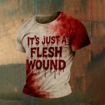 It’s Just A Flesh Wound Blood Shirt