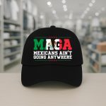 MAGA Mexicans Ain't Going Anywhere Hat
