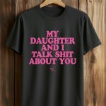 My Daughter and I Talk Shit About You Shirt