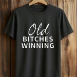 Old Bitches Winning Shirt