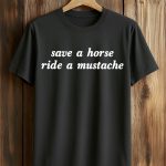 Save A Horse Ride A Mustache Shirt