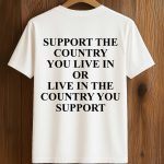 Support The Country You Live In Or Live In The Country You Support Shirt