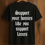 Support Your Homies Like You Support Lames Shirt