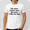The More I Know Men The More I Like My Dog Shirt