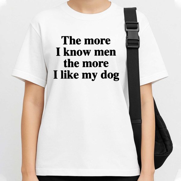 The More I Know Men The More I Like My Dog Shirt