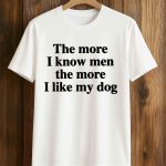 The More I Know Men The More I Like My Dog Shirt