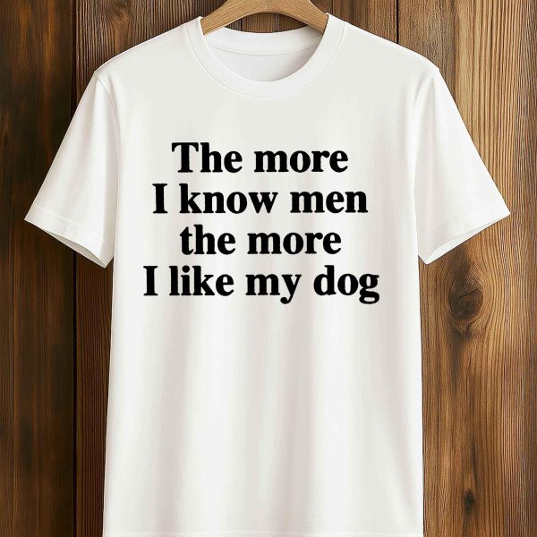 The More I Know Men The More I Like My Dog Shirt