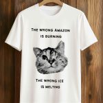The Wrong Amazon Is Burning. The Wrong Ice Is Melting Shirt