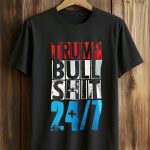 Trump Bull Shit 24 7 Shirt