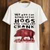 We Are The Sons Of The Hogs You Couldnt Crank Shirt