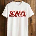 When In Doubt Always Blame A Man Shirt