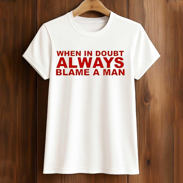 When In Doubt Always Blame A Man Shirt