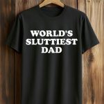 World's Sluttiest Dad Shirt