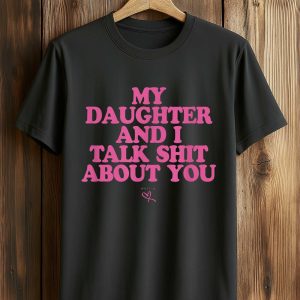 My Daughter and I Talk Shit About You Shirt
