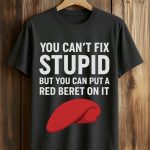 You Can't Fix Stupid But You Can Put A Red Beret On It Shirt