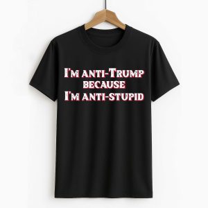 I'm Anti Trump Because I'm Anti Stupid Shirt 1 5.1