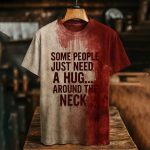Some People Just Need A Hug Around The Neck Bloody Shirt