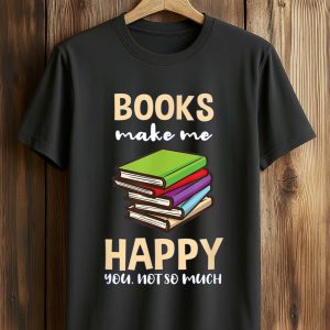 Books Make Me Happy You Not So Much Shirt