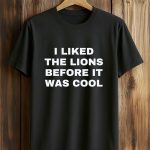 I Liked The Lions Before It Was Cool Shirt