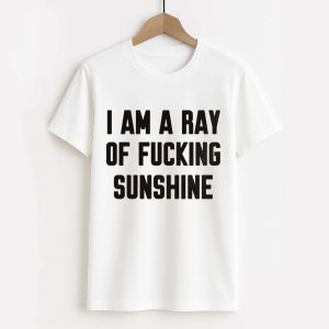I Am A Ray Of Fucking Sunshine Shirt