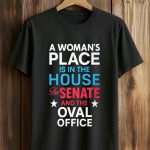 Allie Phillips A Woman's Place Is In The House The Senate And The Oval Office Shirt
