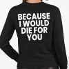 Because I Would Die For You Shirt