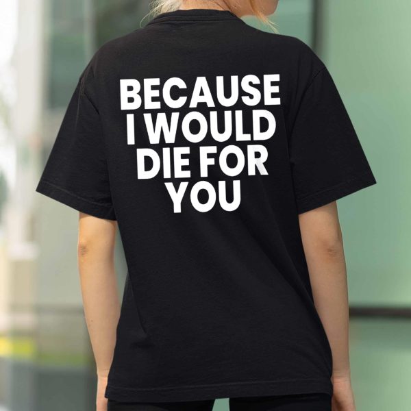 Because I Would Die For You Shirt