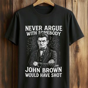 Never Argue With Somebodyy John Brown Would Have Shot Shirt