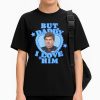 But Daddy I Love Him Shirt
