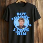 But Daddy I Love Him Shirt