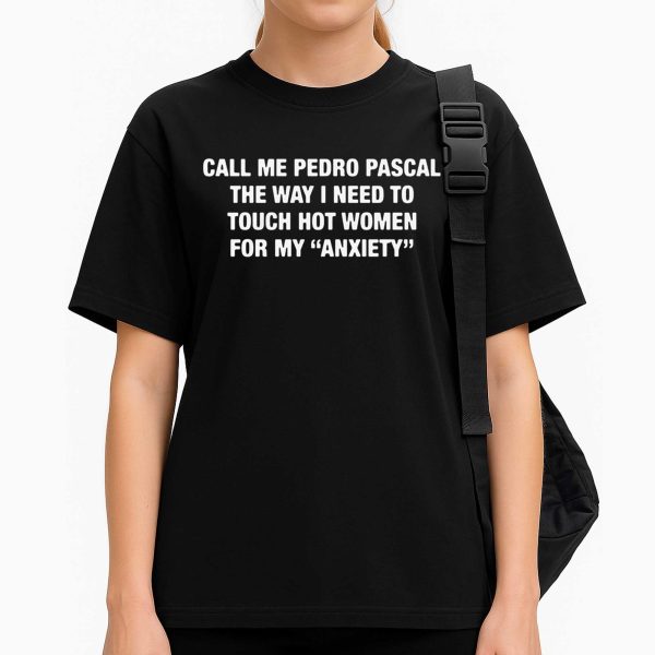Call Me Pedro Pascal The Way I Need To Touch Hot Women For My Anxiety Shirt