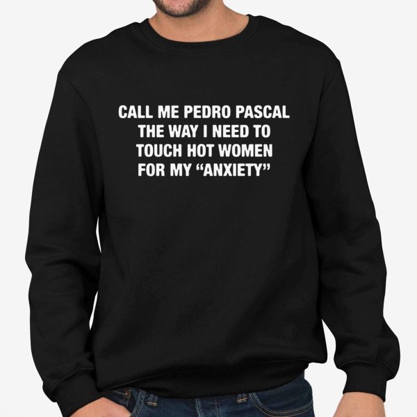 Call Me Pedro Pascal The Way I Need To Touch Hot Women For My Anxiety Shirt