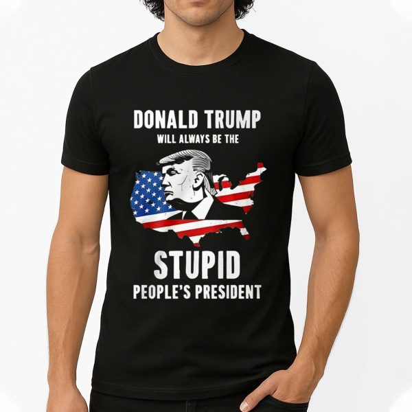 Donald Trump Will Always Be The Stupid People's President Shirt 1 4